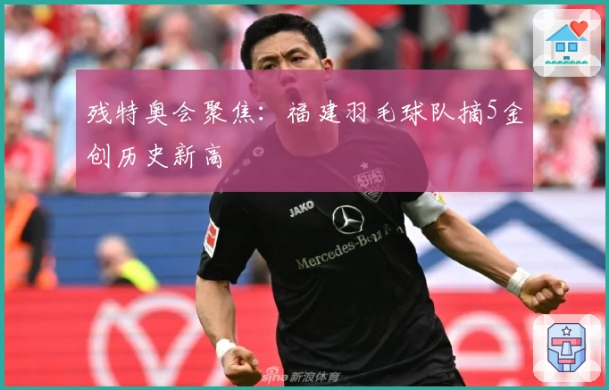 残特奥会聚焦：福建羽毛球队摘5金创历史新高