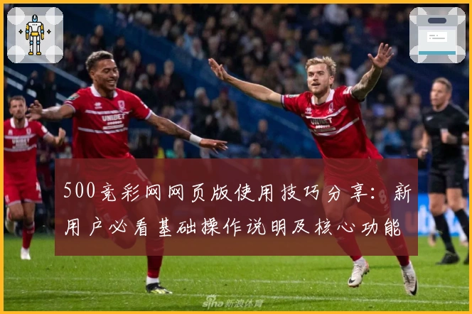 500竞彩网网页版使用技巧分享：新用户必看基础操作说明及核心功能解析