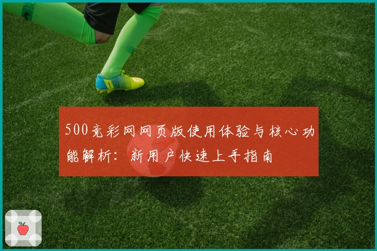 500竞彩网网页版使用体验与核心功能解析：新用户快速上手指南