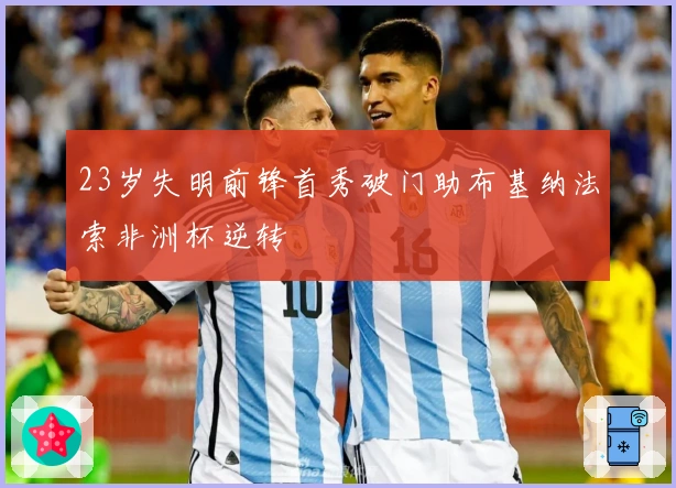 23岁失明前锋首秀破门助布基纳法索非洲杯逆转