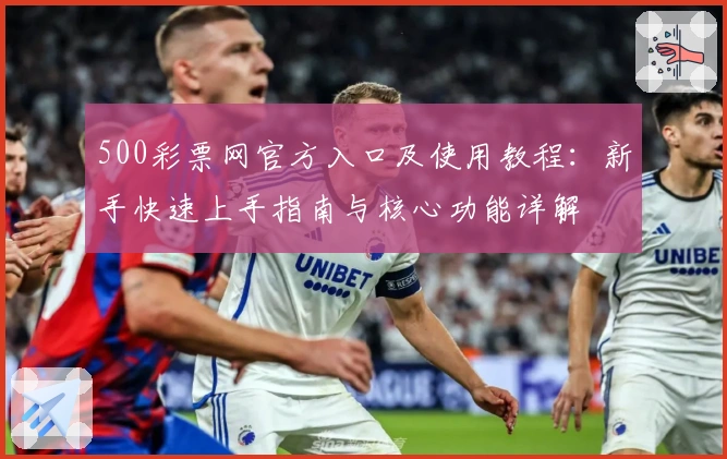 500彩票网官方入口及使用教程：新手快速上手指南与核心功能详解