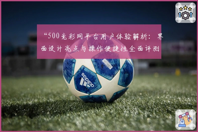 “500竞彩网平台用户体验解析：界面设计亮点与操作便捷性全面评测”