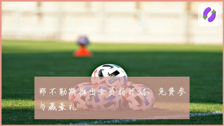 那不勒斯推出会员新计划，免费参与赢豪礼