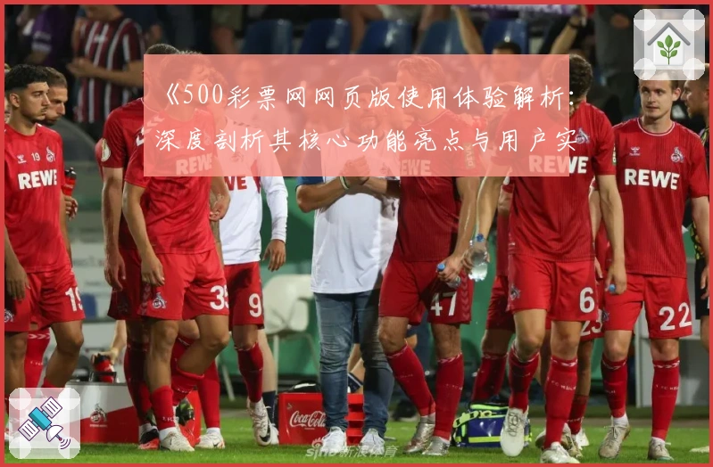 《500彩票网网页版使用体验解析:深度剖析其核心功能亮点与用户实际感受》