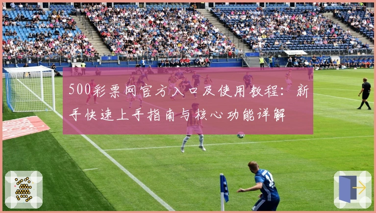 500彩票网官方入口及使用教程:新手快速上手指南与核心功能详解