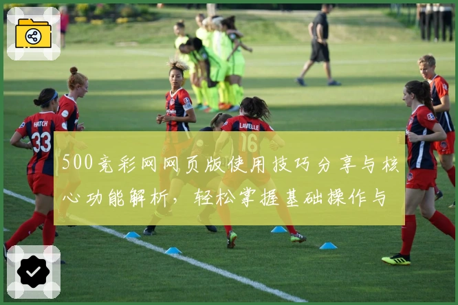 500竞彩网网页版使用技巧分享与核心功能解析，轻松掌握基础操作与常见问题解答