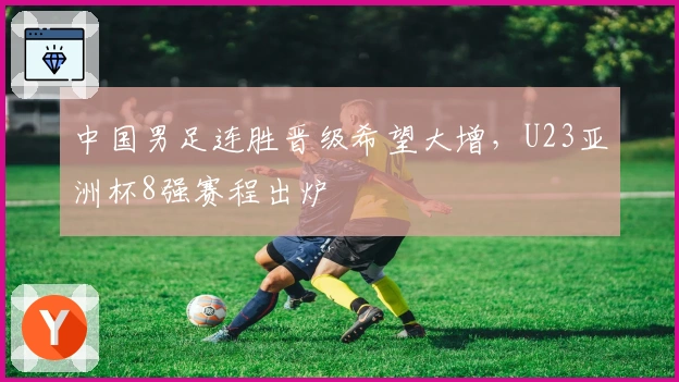 中国男足连胜晋级希望大增，U23亚洲杯8强赛程出炉