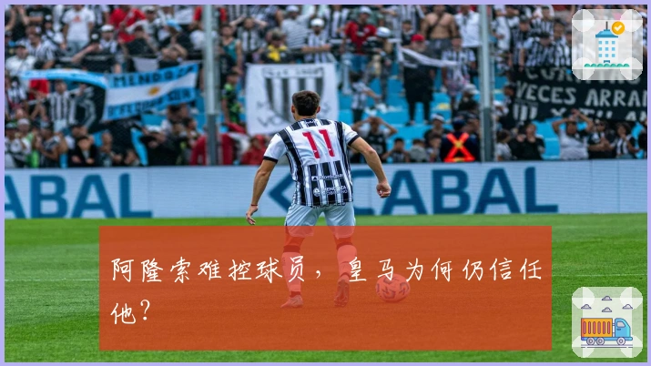 阿隆索难控球员，皇马为何仍信任他？