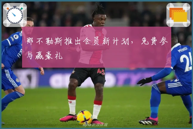 那不勒斯推出会员新计划，免费参与赢豪礼