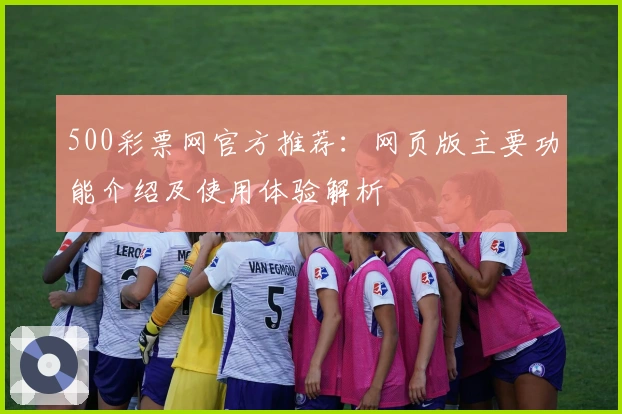 500彩票网官方推荐：网页版主要功能介绍及使用体验解析