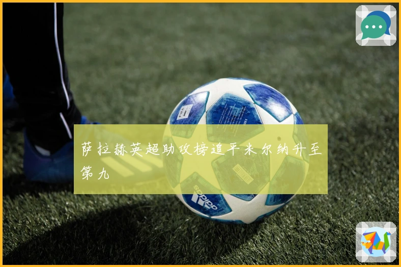 萨拉赫英超助攻榜追平米尔纳升至第九