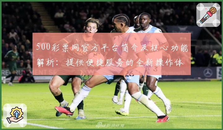 500彩票网官方平台简介及核心功能解析：提供便捷服务的全新操作体验